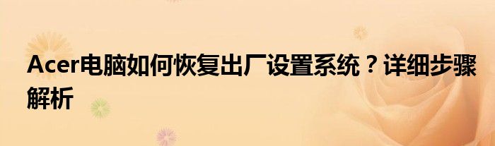 Acer电脑如何恢复出厂设置系统？详细步骤解析