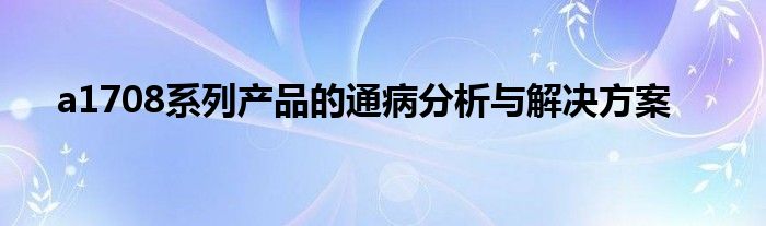 a1708系列产品的通病分析与解决方案