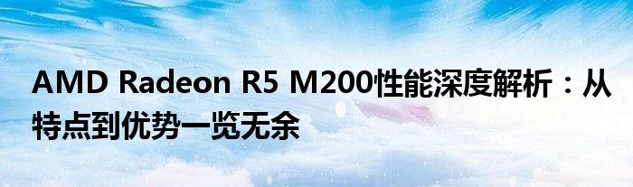 AMD Radeon R5 M200性能深度解析：从特点到优势一览无余