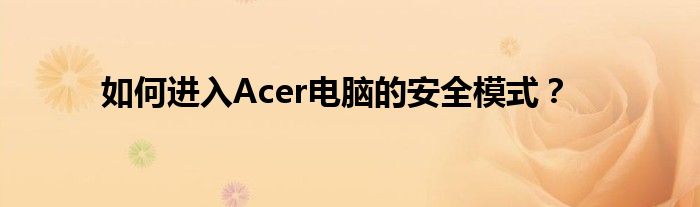 如何进入Acer电脑的安全模式？