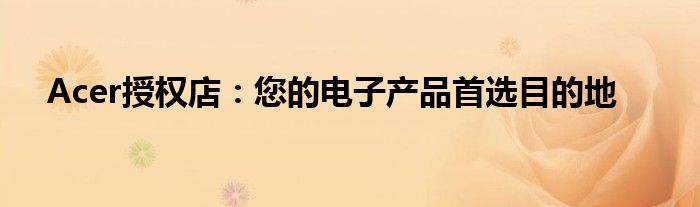 Acer授权店：您的电子产品首选目的地