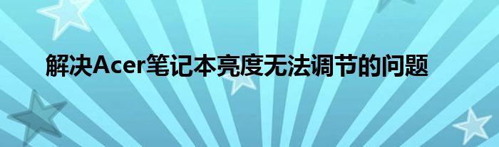 解决Acer笔记本亮度无法调节的问题