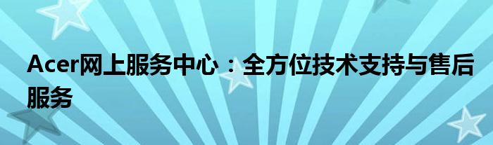 Acer网上服务中心：全方位技术支持与售后服务