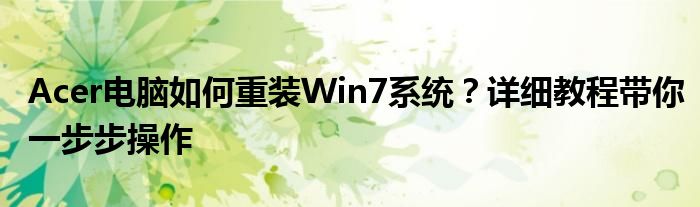 Acer电脑如何重装Win7系统？详细教程带你一步步操作