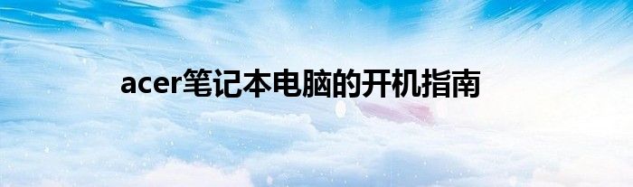 acer笔记本电脑的开机指南