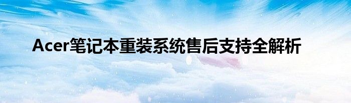 Acer笔记本重装系统售后支持全解析