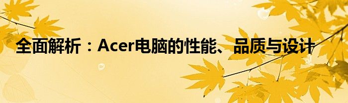 全面解析：Acer电脑的性能、品质与设计