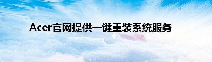 Acer官网提供一键重装系统服务