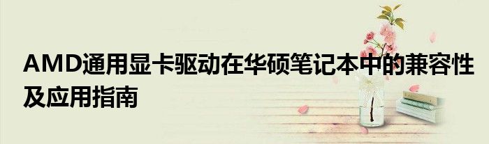 AMD通用显卡驱动在华硕笔记本中的兼容性及应用指南