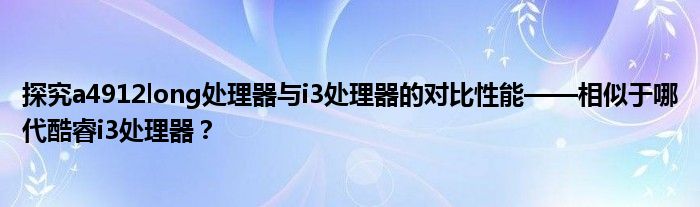 探究a4912long处理器与i3处理器的对比性能——相似于哪代酷睿i3处理器？