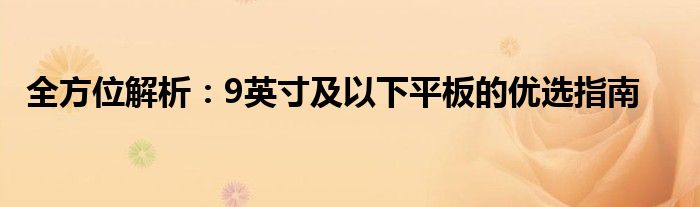 全方位解析：9英寸及以下平板的优选指南