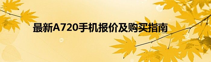 最新A720手机报价及购买指南