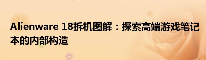 Alienware 18拆机图解：探索高端游戏笔记本的内部构造