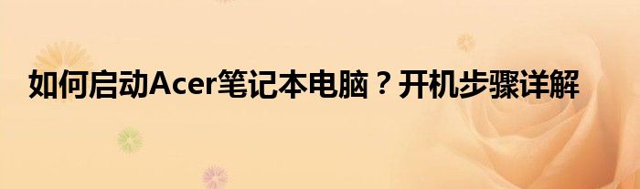 如何启动Acer笔记本电脑？开机步骤详解