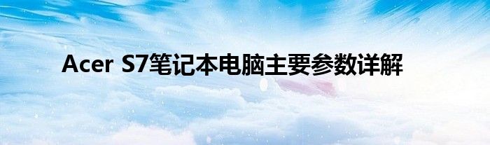 Acer S7笔记本电脑主要参数详解