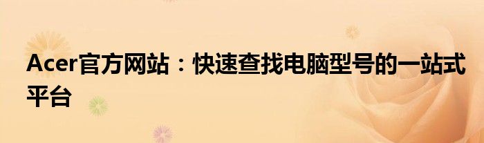 Acer官方网站：快速查找电脑型号的一站式平台