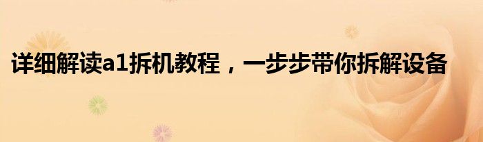 详细解读a1拆机教程，一步步带你拆解设备