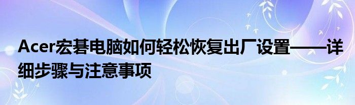 Acer宏碁电脑如何轻松恢复出厂设置——详细步骤与注意事项