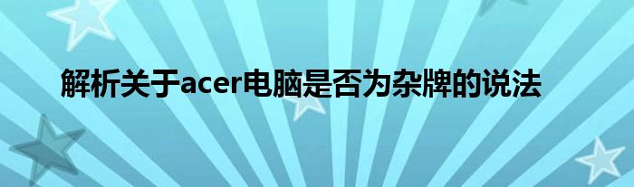 解析关于acer电脑是否为杂牌的说法