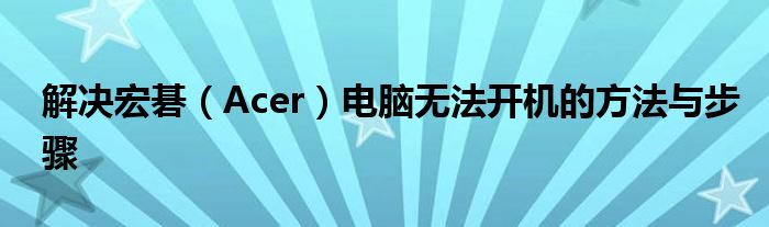 解决宏碁（Acer）电脑无法开机的方法与步骤
