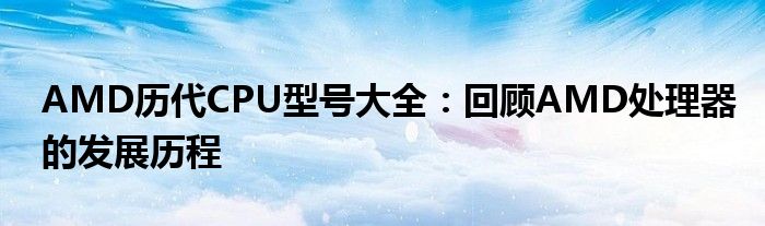 AMD历代CPU型号大全：回顾AMD处理器的发展历程