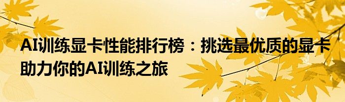 AI训练显卡性能排行榜：挑选最优质的显卡助力你的AI训练之旅