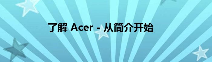 了解 Acer - 从简介开始