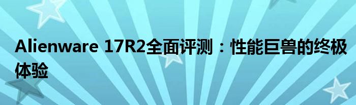Alienware 17R2全面评测：性能巨兽的终极体验
