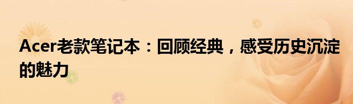 Acer老款笔记本：回顾经典，感受历史沉淀的魅力