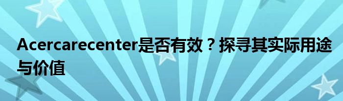 Acercarecenter是否有效？探寻其实际用途与价值