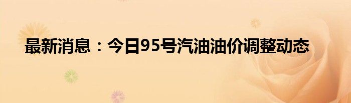 最新消息：今日95号汽油油价调整动态