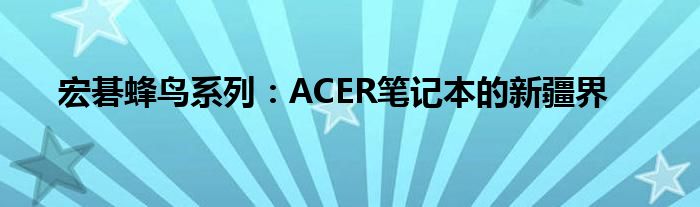 宏碁蜂鸟系列：ACER笔记本的新疆界