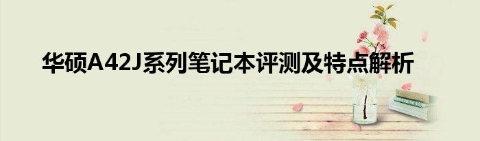 华硕A42J系列笔记本评测及特点解析