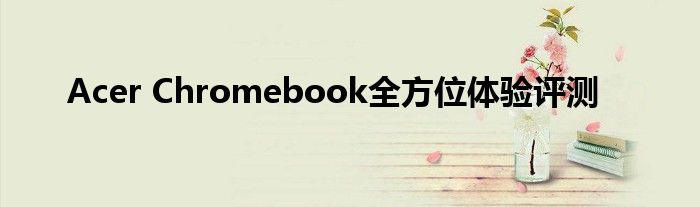 Acer Chromebook全方位体验评测