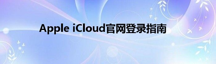 Apple iCloud官网登录指南