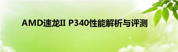 AMD速龙II P340性能解析与评测