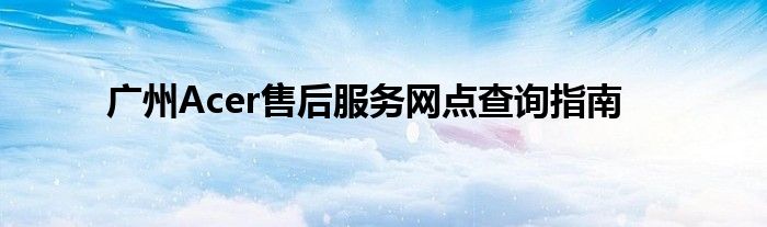 广州Acer售后服务网点查询指南