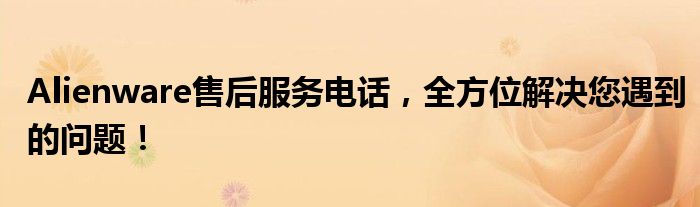 Alienware售后服务电话，全方位解决您遇到的问题！