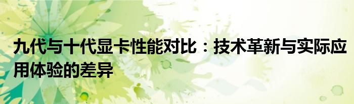 九代与十代显卡性能对比：技术革新与实际应用体验的差异