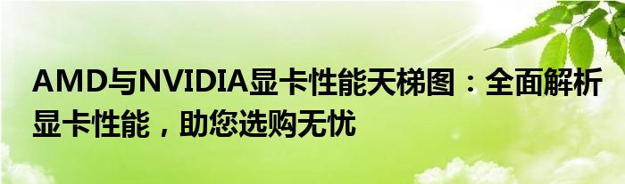 AMD与NVIDIA显卡性能天梯图：全面解析显卡性能，助您选购无忧