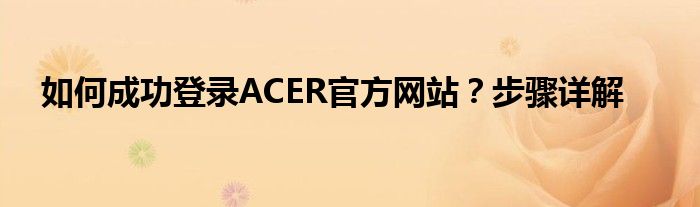 如何成功登录ACER官方网站？步骤详解
