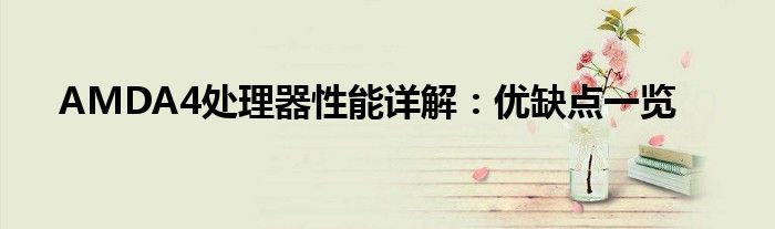 AMDA4处理器性能详解：优缺点一览
