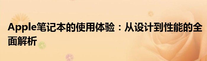 Apple笔记本的使用体验：从设计到性能的全面解析