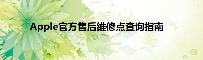 Apple官方售后维修点查询指南