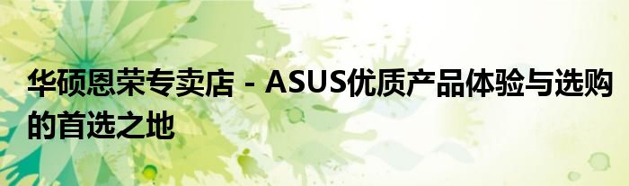 华硕恩荣专卖店 - ASUS优质产品体验与选购的首选之地