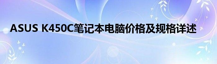 ASUS K450C笔记本电脑价格及规格详述