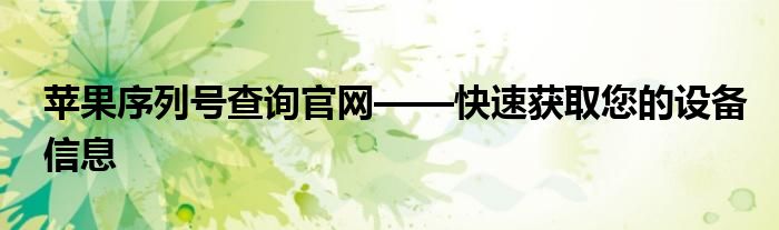 苹果序列号查询官网——快速获取您的设备信息