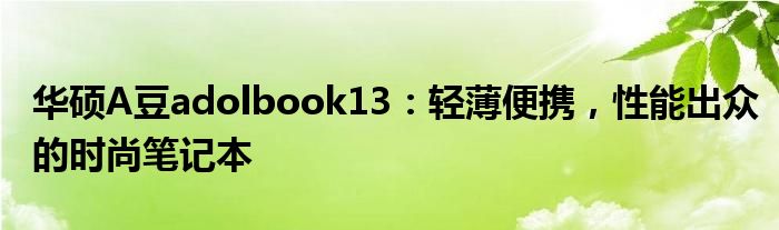 华硕A豆adolbook13：轻薄便携，性能出众的时尚笔记本