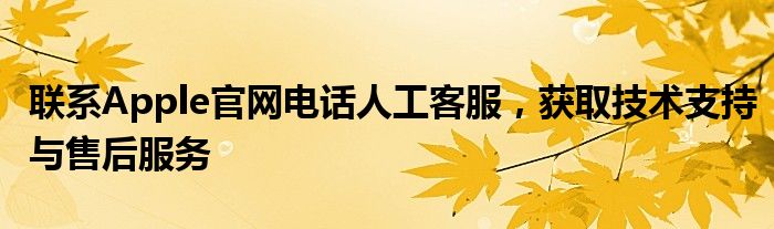 联系Apple官网电话人工客服，获取技术支持与售后服务