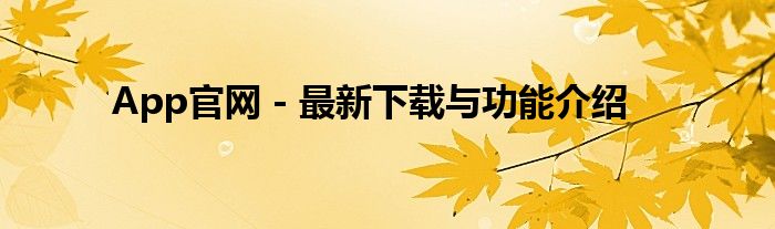 App官网 - 最新下载与功能介绍